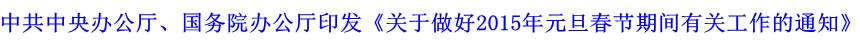 中共中央办公厅、国务院办公厅印发《关于做好2015年元旦春节期间有关工作的通知》